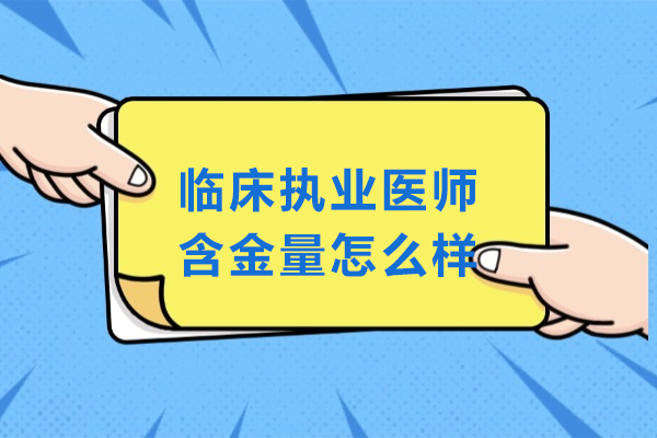 临床执业医师含金量怎么样