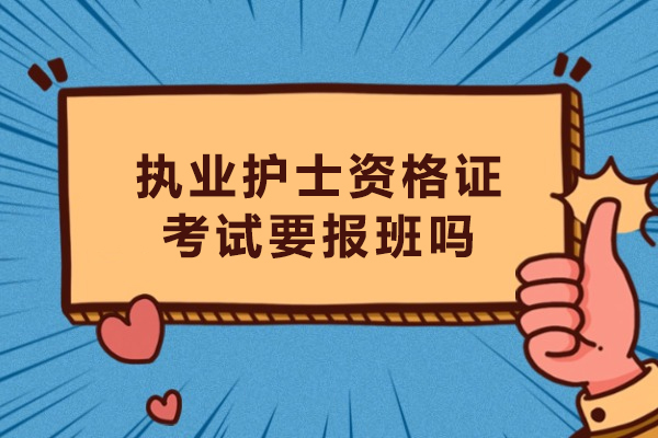 执业护士资格证考试要报班吗