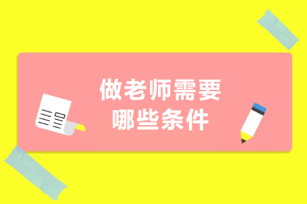 做老师需要哪些条件-做老师需要什么条件