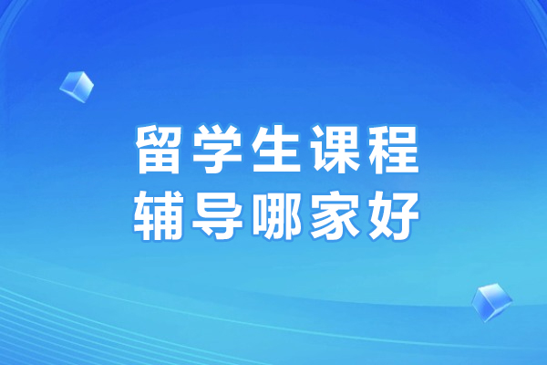 大连留学生课程辅导哪家好