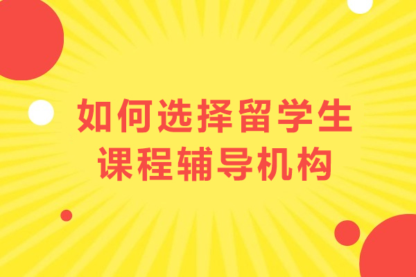 如何选择留学生课程辅导机构