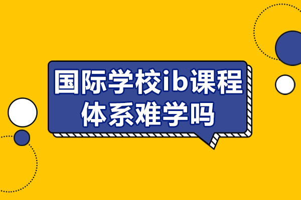 国际学校ib课程体系难学吗