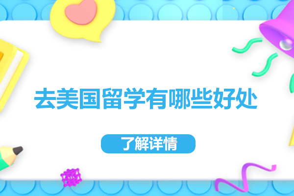 去美国留学有哪些好处-去美国留学有什么好处