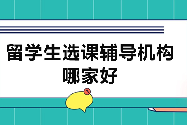 北京留学生选课辅导机构哪家好