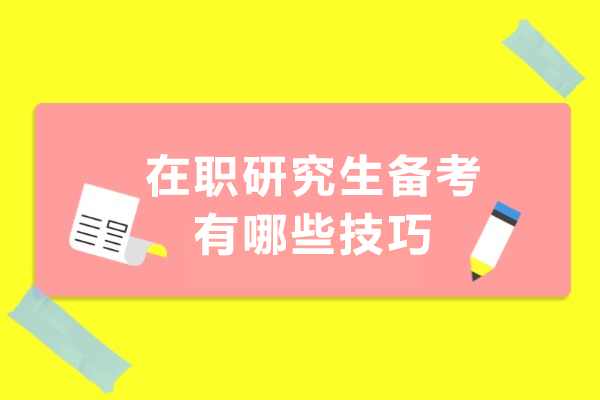 上海在职研究生备考有哪些技巧-在职研究生备考有什么技巧
