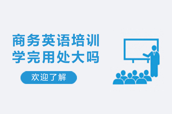 商务英语培训学完用处大吗-商务英语考试培训好不好