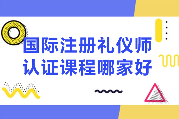 北京国际注册礼仪师认证课程哪家好