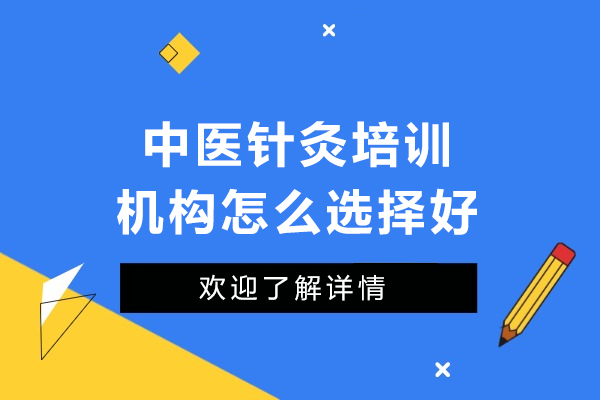 广州中医针灸培训机构怎么选择好