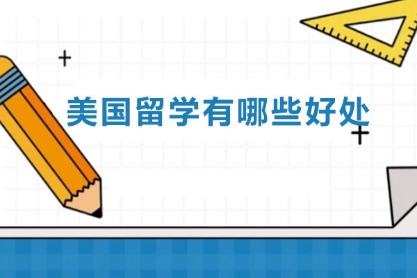 美国留学有哪些好处-美国留学有什么好处