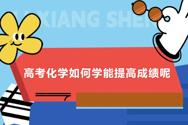 上海高考化学如何学能提高成绩呢-高考化学怎么学能提高成绩呢