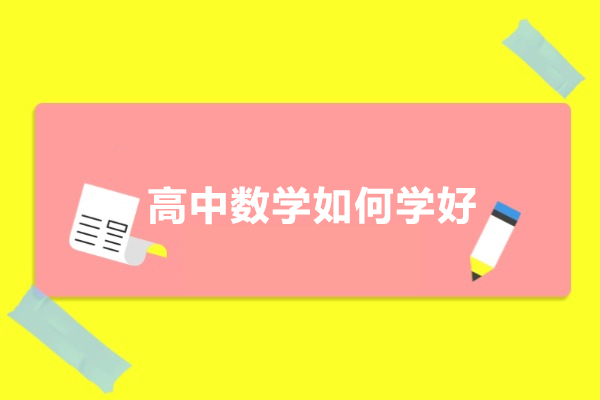 高中数学如何学好-高中数学怎么样才能学好