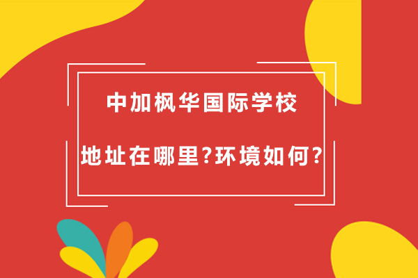 苏州中加枫华国际学校地址在哪里-环境如何