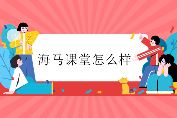 武汉海马课堂怎么样