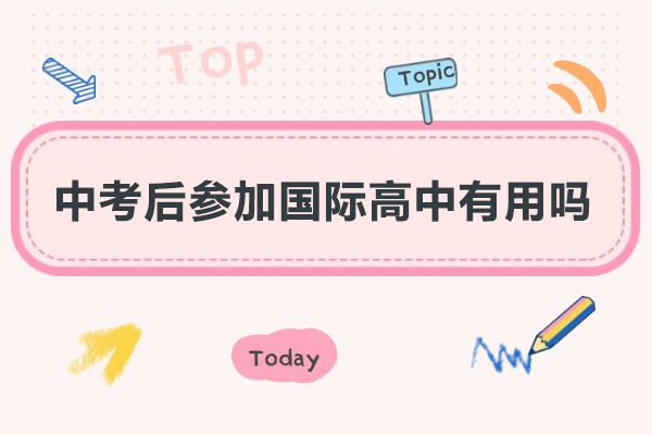 中考后参加国际高中有用吗-中考后参加国际高中好吗