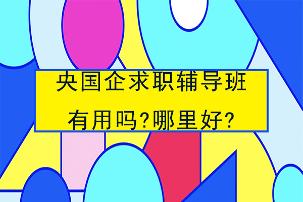 南京央国企求职辅导班有用吗-哪里好