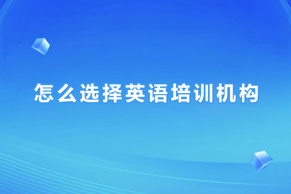 上海怎么选择英语培训机构-如何选择英语培训机构