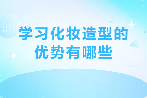 学习化妆造型的优势有哪些-学化妆造型有前途吗