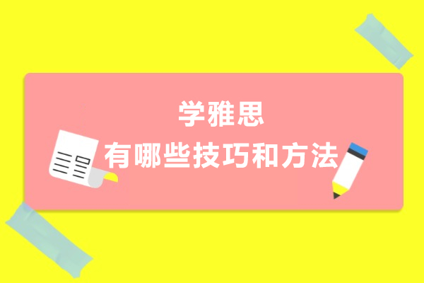 学雅思有哪些技巧和方法-学雅思有什么技巧和方法