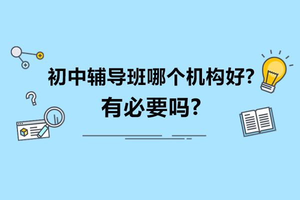 无锡初中辅导班哪个机构好-有必要吗