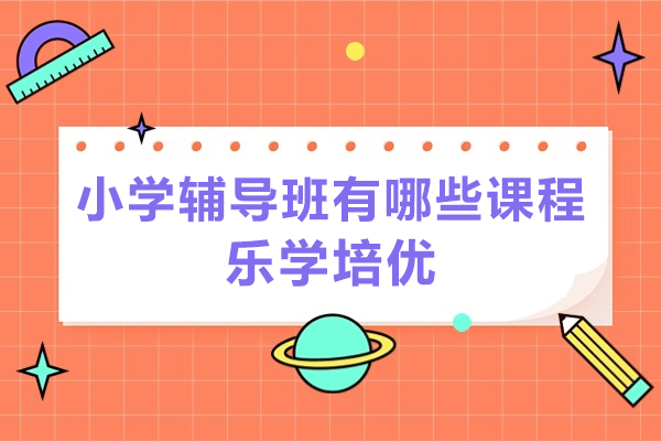 小学辅导班有哪些课程-无锡乐学培优