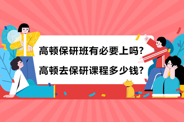 高顿保研班有必要上吗-课程多少钱