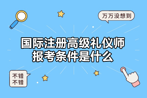 福州国际注册高级礼仪师报考条件是什么