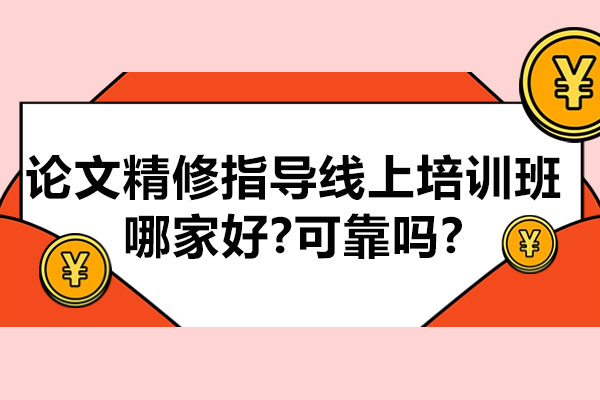 论文精修指导线上培训班哪家好-可靠吗