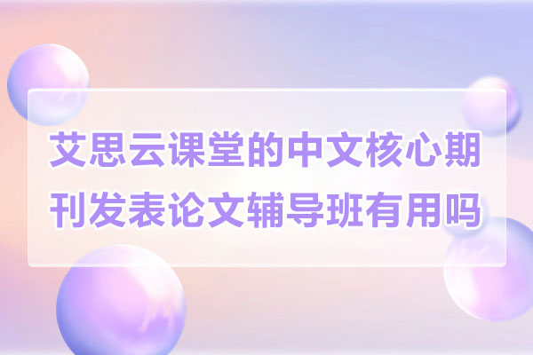 艾思云课堂的中文核心期刊发表论文辅导班有用吗