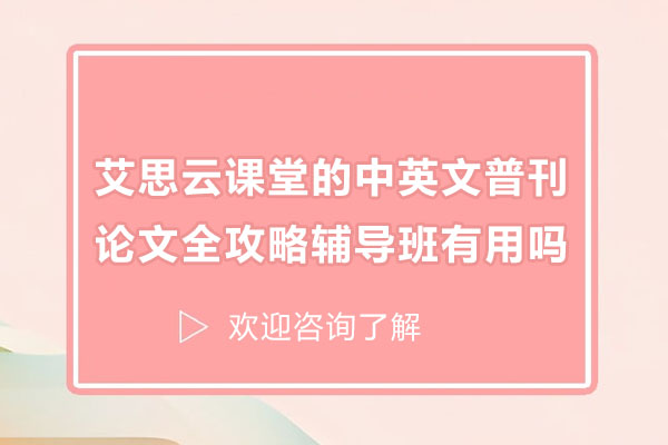 艾思云课堂的中英文普刊论文全攻略辅导班有用吗
