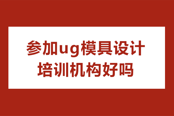 参加ug模具设计培训机构好吗