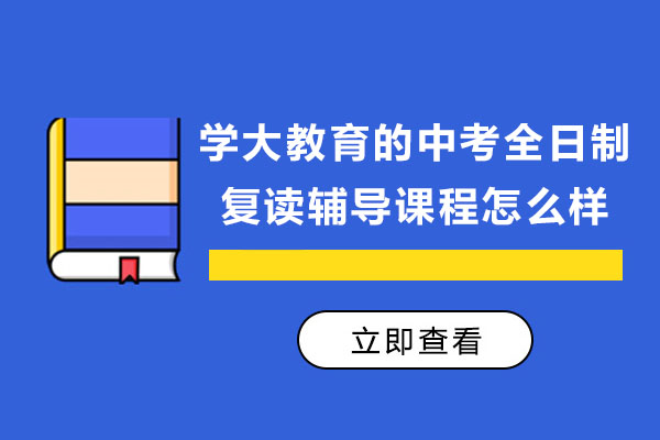 南通学大教育的中考全日制复读辅导课程怎么样