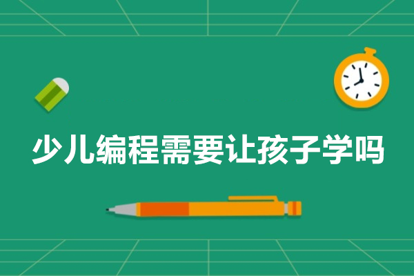 少儿编程需要让孩子学吗-少儿编程有必要学吗