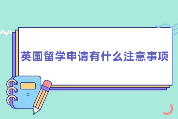 英国留学申请有什么注意事项