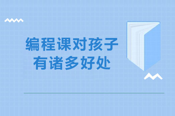 编程课对孩子有诸多好处-编程课对孩子真的有用吗