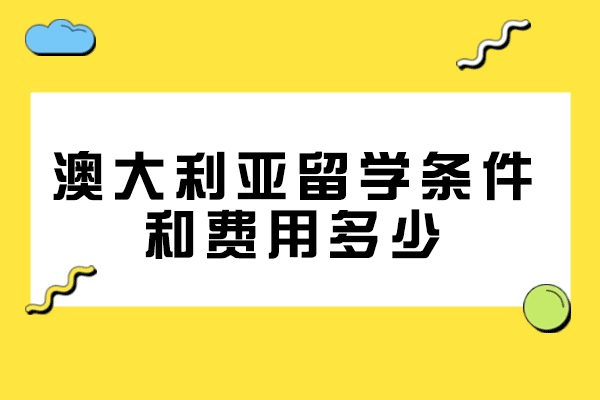 福州澳大利亚留学条件和费用多少