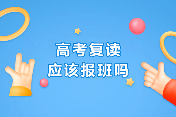 沈阳高考复读应该报班吗