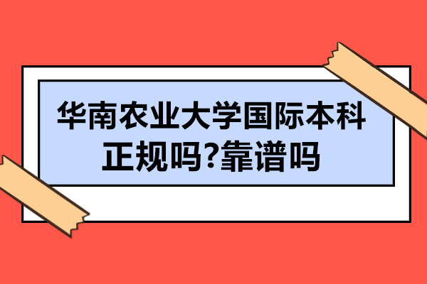 华南农业大学国际本科大学正规吗-靠谱吗