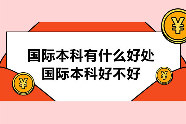 国际本科有什么好处-国际本科好不好
