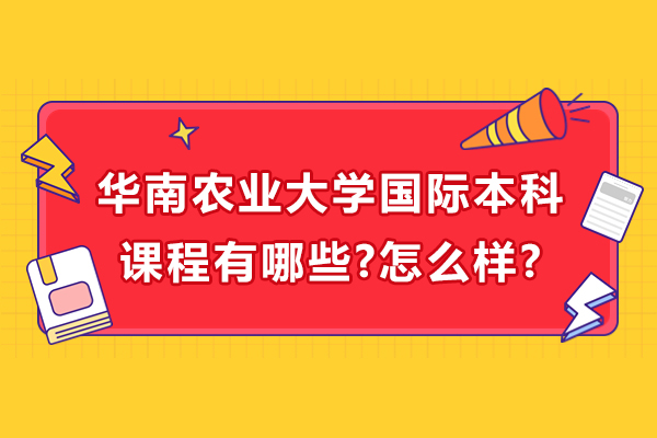 华南农业大学国际本科课程有哪些-怎么样