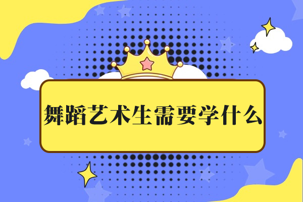 舞蹈艺术生需要学什么