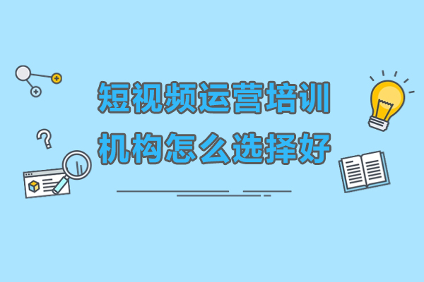 惠州短视频运营培训机构怎么选择好
