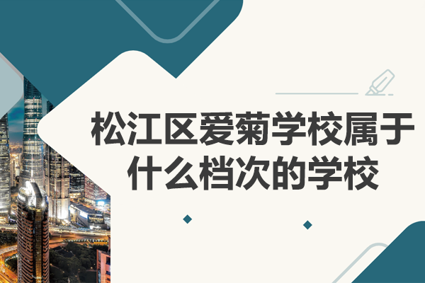 上海松江區(qū)愛菊學(xué)校屬于什么檔次的學(xué)校