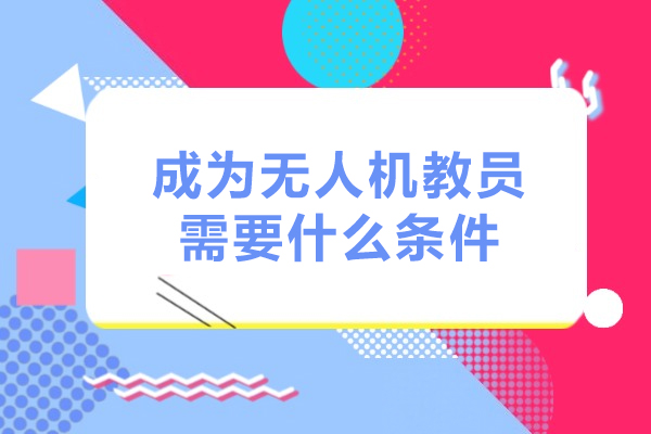 成为无人机教员需要什么条件