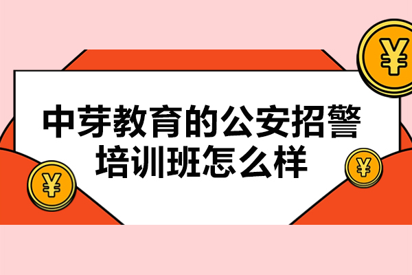 中芽教育的公安招警培训班怎么样