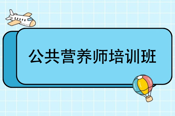 天津公共营养师培训班-公共营养师培训课程