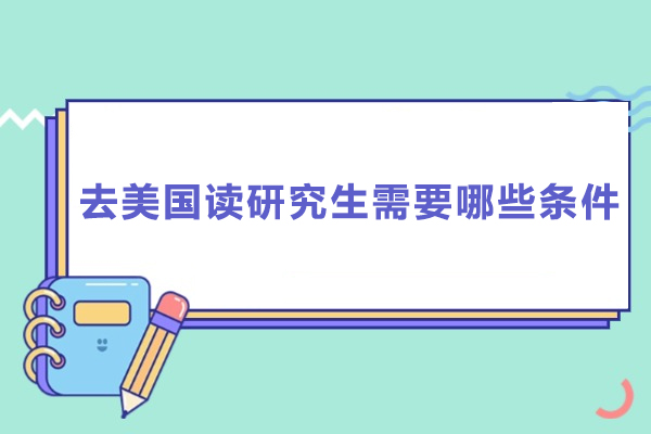 去美国读研究生需要哪些条件