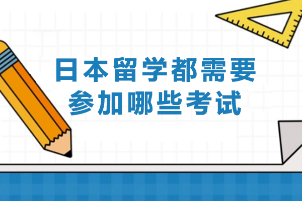 日本留学都需要参加哪些考试-留学日本需要考什么