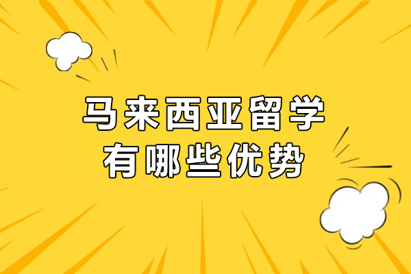 马来西亚留学有哪些优势-马来西亚留学有意义吗