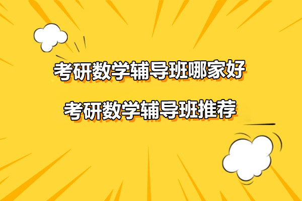 南京考研数学辅导班哪家好-考研数学辅导班推荐