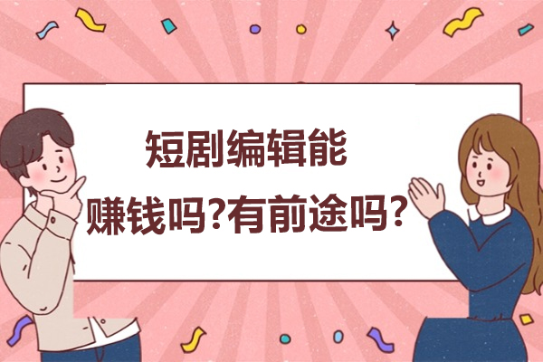 短剧编辑能赚钱吗-有前途吗